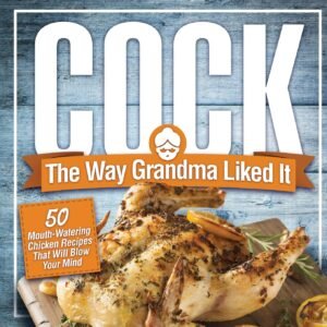 Grandma’s Favorite Cock: 50 Mind-Blowing Chicken Recipes